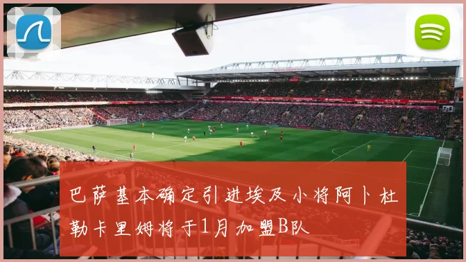 巴萨基本确定引进埃及小将阿卜杜勒卡里姆将于1月加盟B队