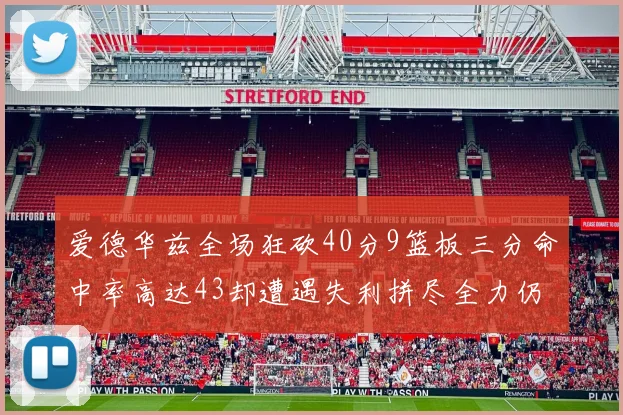 爱德华兹全场狂砍40分9篮板三分命中率高达43却遭遇失利拼尽全力仍难救主