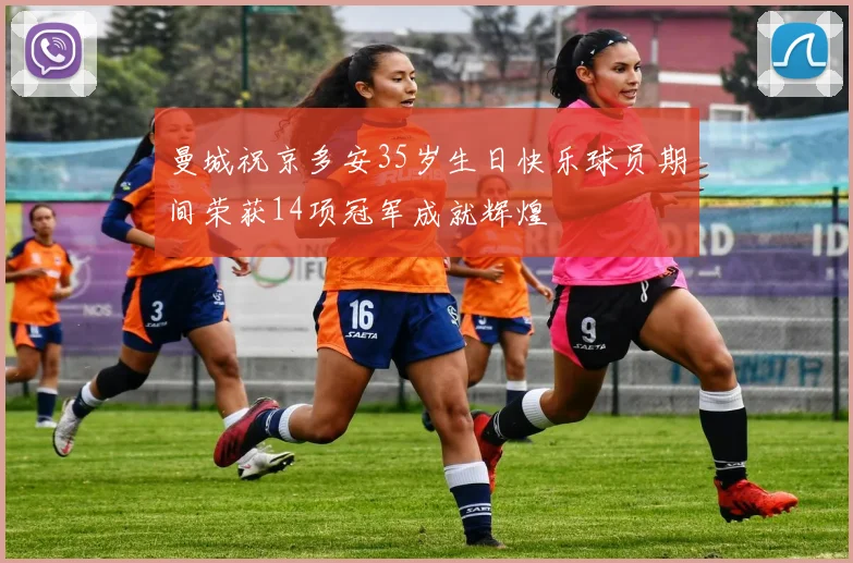 曼城祝京多安35岁生日快乐球员期间荣获14项冠军成就辉煌