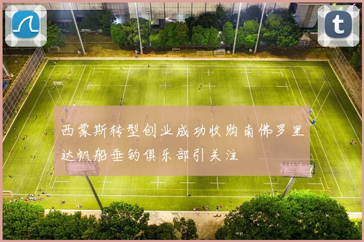 西蒙斯转型创业成功收购南佛罗里达帆船垂钓俱乐部引关注