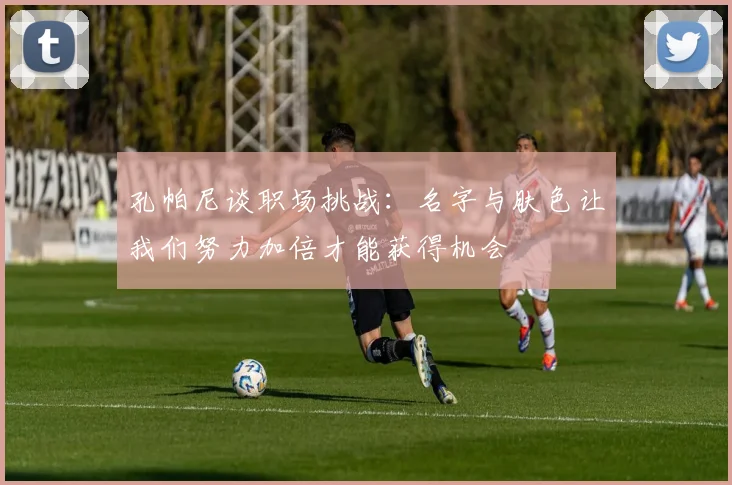 孔帕尼谈职场挑战：名字与肤色让我们努力加倍才能获得机会