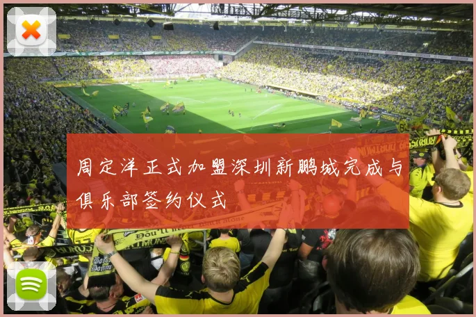 周定洋正式加盟深圳新鹏城完成与俱乐部签约仪式
