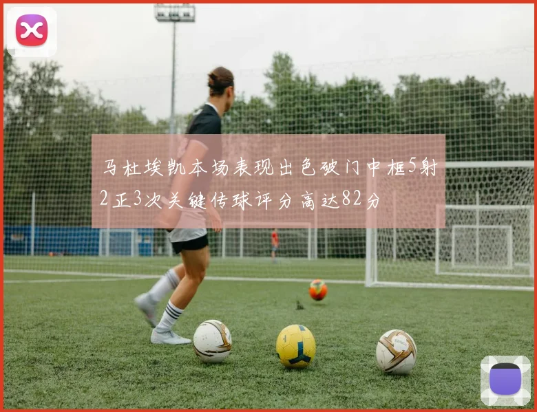 马杜埃凯本场表现出色破门中框5射2正3次关键传球评分高达82分
