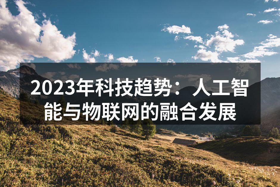 2023年科技趋势：人工智能与物联网的融合发展
