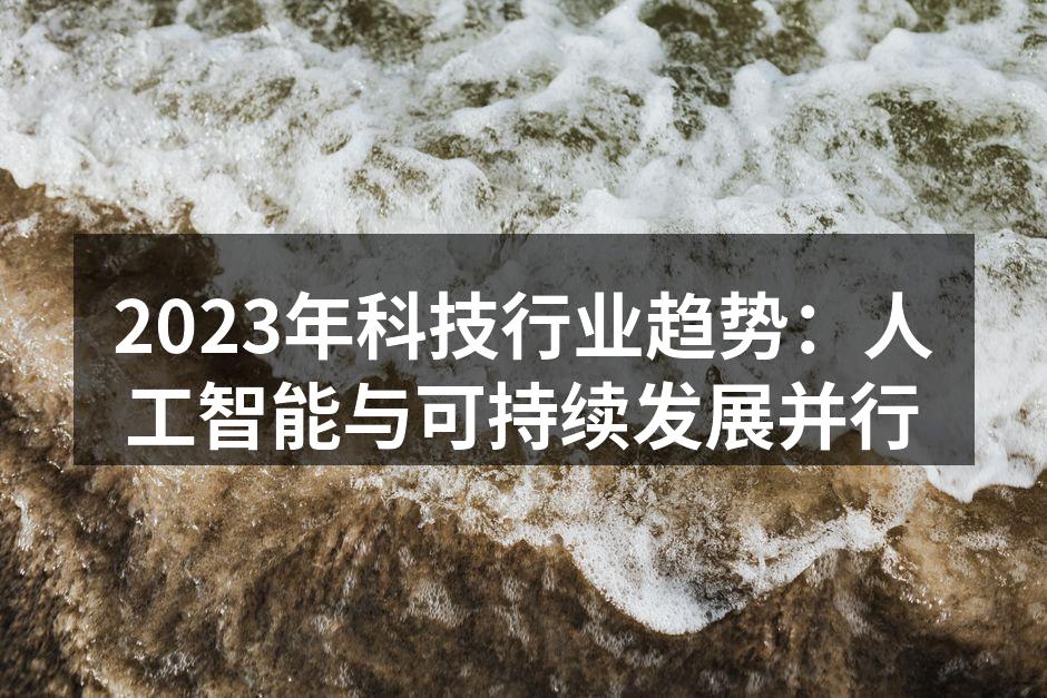 2023年科技行业趋势：人工智能与可持续发展并行