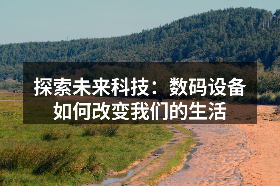 探索未来科技：数码设备如何改变我们的生活