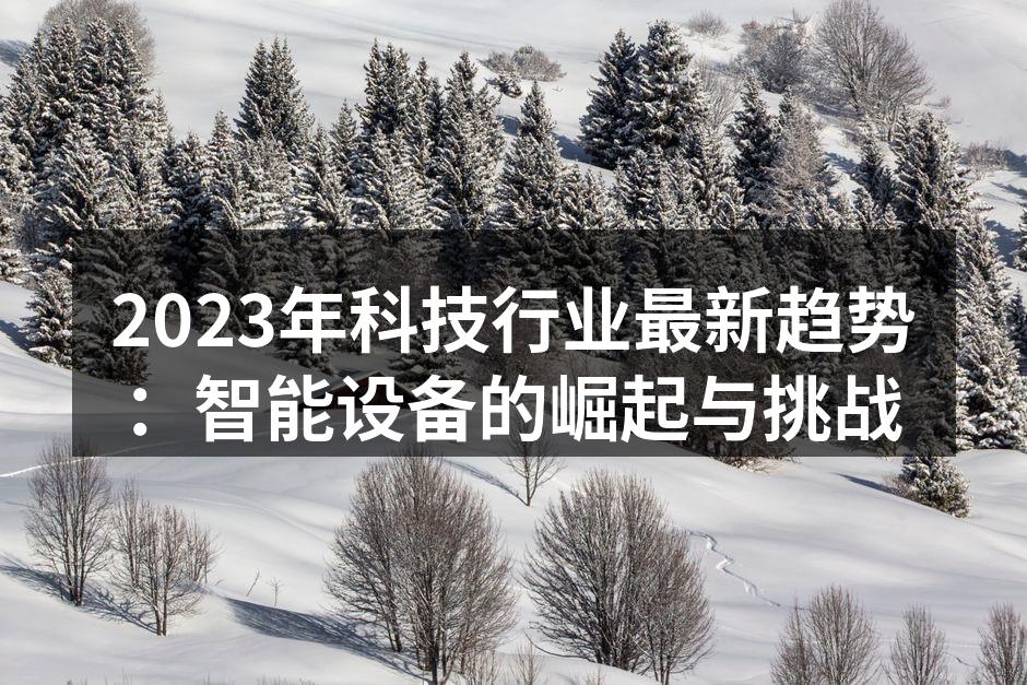 2023年科技行业最新趋势：智能设备的崛起与挑战