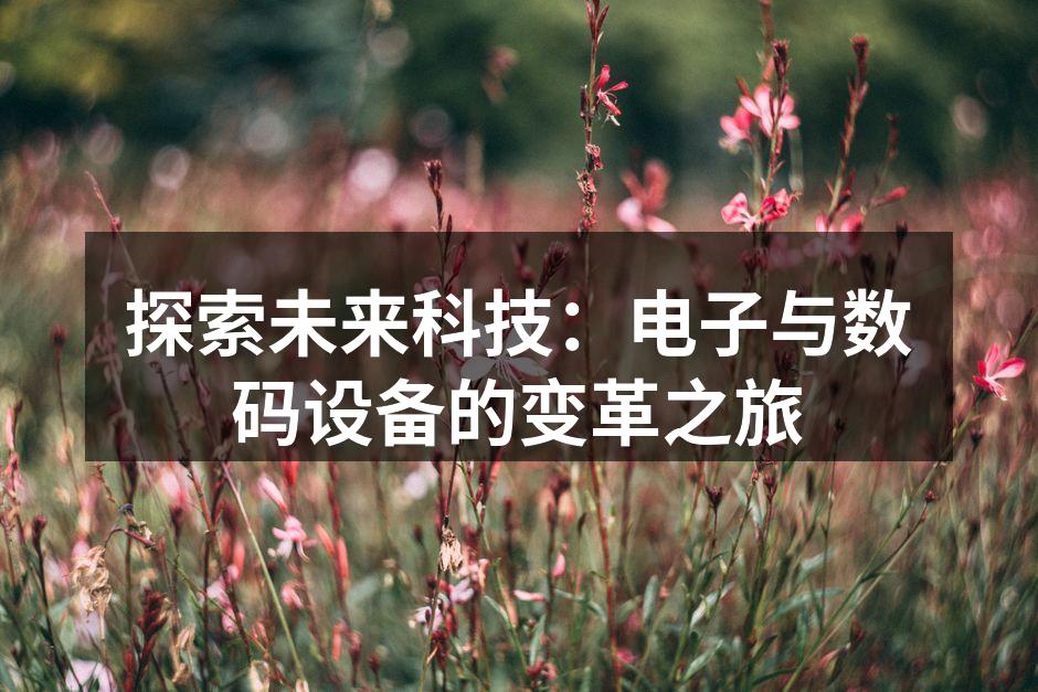 探索未来科技：电子与数码设备的变革之旅