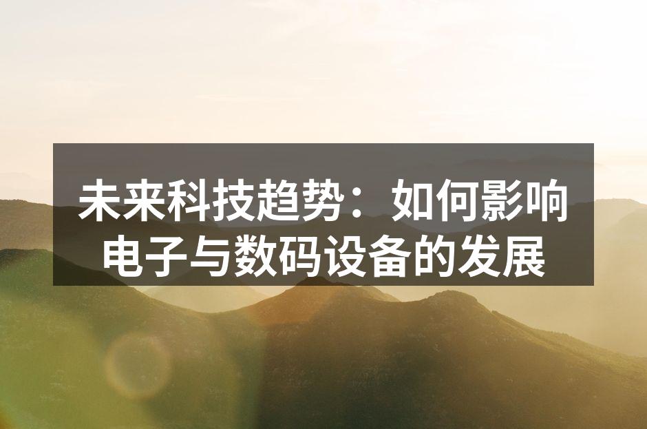 未来科技趋势：如何影响电子与数码设备的发展