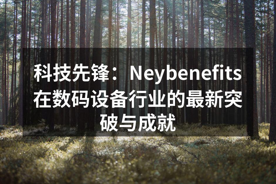 科技先锋：Neybenefits在数码设备行业的最新突破与成就