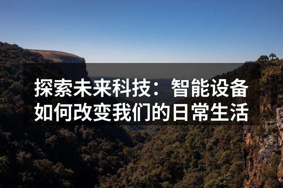 探索未来科技：智能设备如何改变我们的日常生活