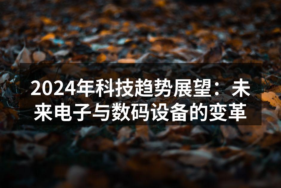 2024年科技趋势展望：未来电子与数码设备的变革