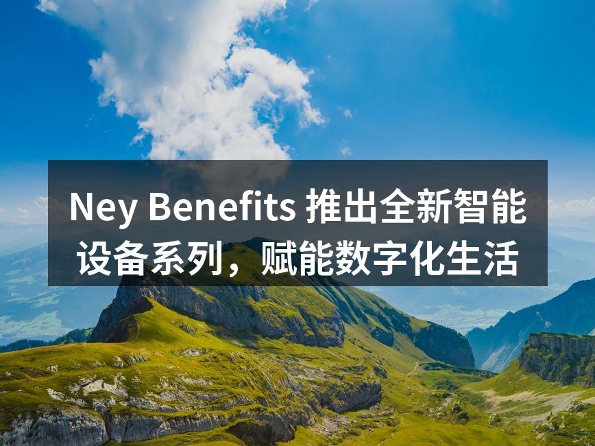 Ney Benefits 推出全新智能设备系列，赋能数字化生活