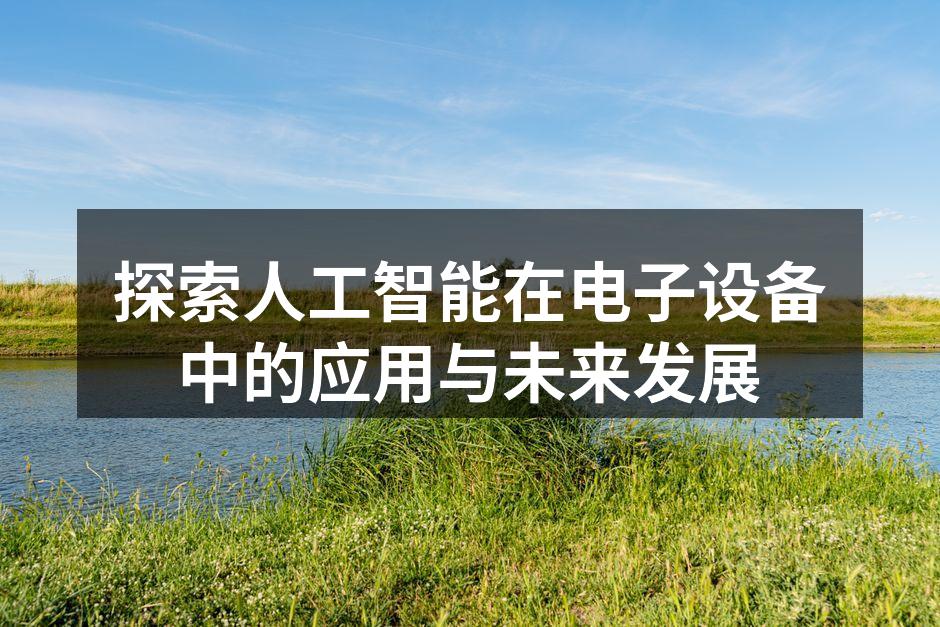 探索人工智能在电子设备中的应用与未来发展