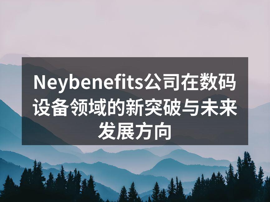 Neybenefits公司在数码设备领域的新突破与未来发展方向